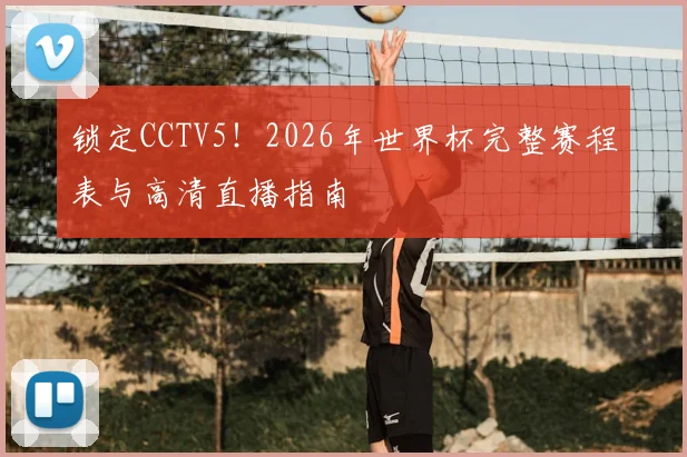 锁定CCTV5！2026年世界杯完整赛程表与高清直播指南