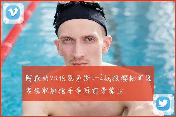 阿森纳vs伯恩茅斯1-2战报樱桃军团客场取胜枪手争冠前景蒙尘