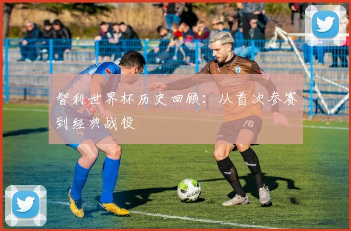 智利世界杯历史回顾：从首次参赛到经典战役