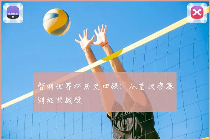 智利世界杯历史回顾：从首次参赛到经典战役