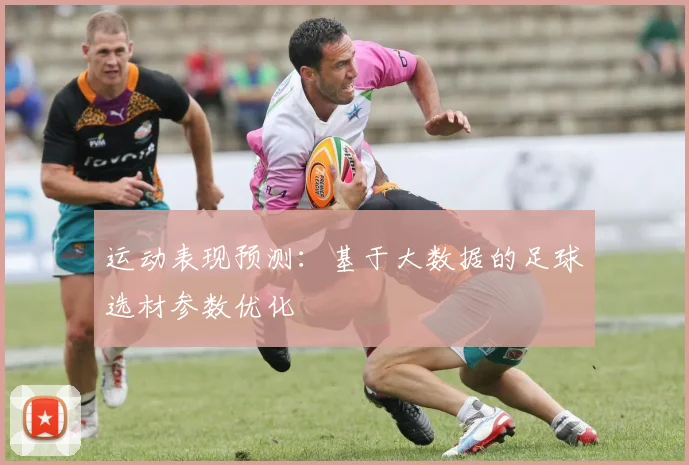 运动表现预测：基于大数据的足球选材参数优化